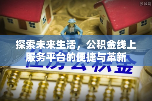 息烽探索未来生活，公积金线上服务平台的便捷与革新