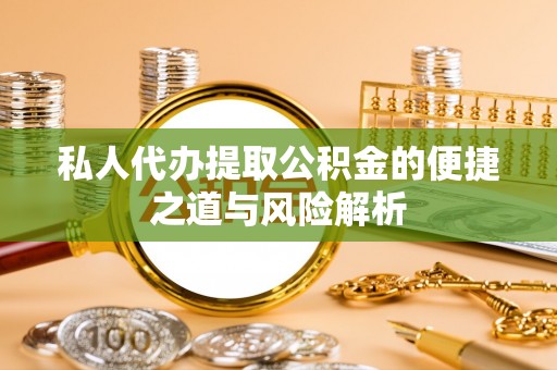 息烽私人代办提取公积金的便捷之道与风险解析