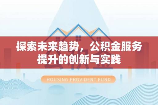 息烽探索未来趋势，公积金服务提升的创新与实践