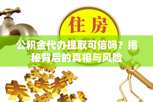 息烽公积金代办提取可信吗？揭秘背后的真相与风险