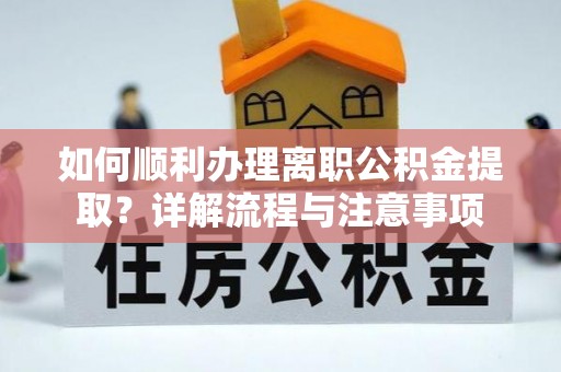 息烽如何顺利办理离职公积金提取？详解流程与注意事项