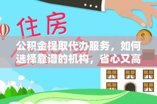 息烽公积金提取代办服务，如何选择靠谱的机构，省心又高效