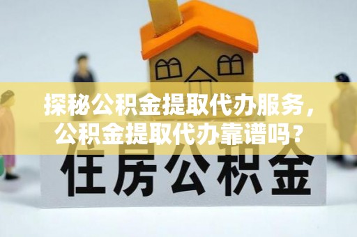 息烽探秘公积金提取代办服务，公积金提取代办靠谱吗？