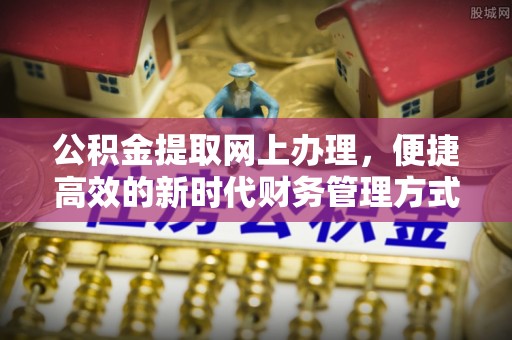 息烽公积金提取网上办理，便捷高效的新时代财务管理方式
