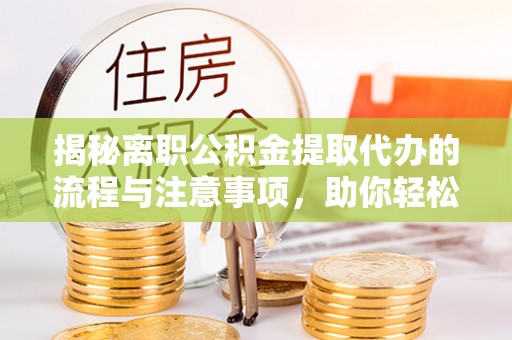 息烽揭秘离职公积金提取代办的流程与注意事项，助你轻松拿回属于你的钱！