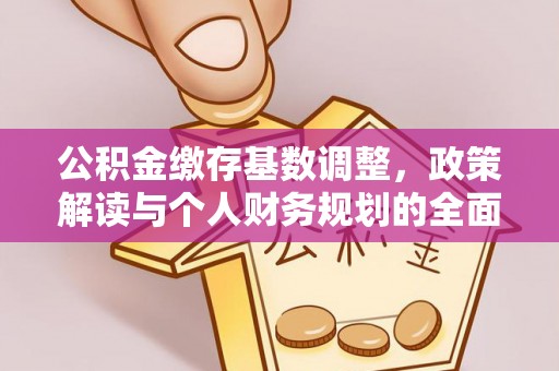 息烽公积金缴存基数调整，政策解读与个人财务规划的全面分析