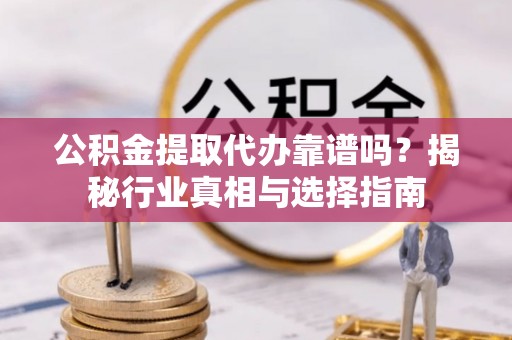 息烽公积金提取代办靠谱吗？揭秘行业真相与选择指南