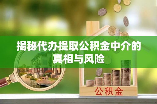 息烽揭秘代办提取公积金中介的真相与风险