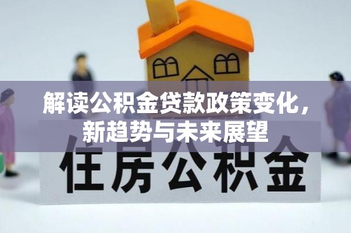 息烽解读公积金贷款政策变化，新趋势与未来展望