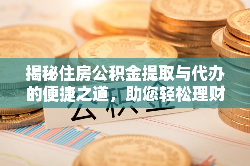息烽揭秘住房公积金提取与代办的便捷之道，助您轻松理财