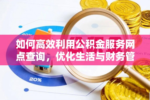 息烽如何高效利用公积金服务网点查询，优化生活与财务管理