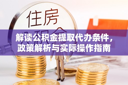 息烽解读公积金提取代办条件，政策解析与实际操作指南