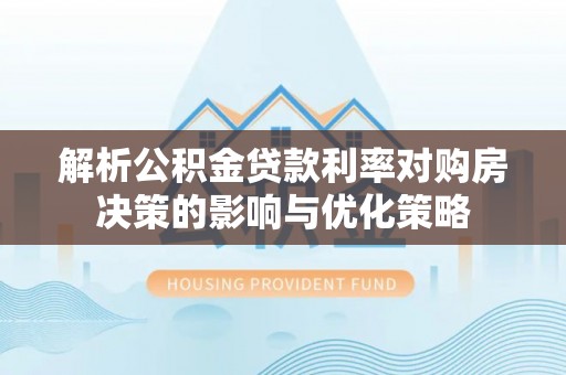 息烽解析公积金贷款利率对购房决策的影响与优化策略