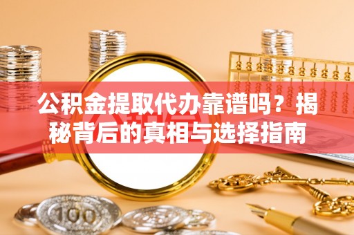 息烽公积金提取代办靠谱吗？揭秘背后的真相与选择指南