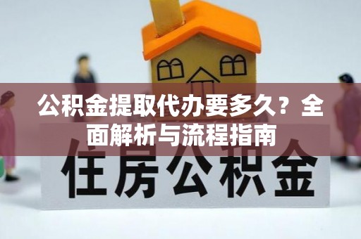息烽公积金提取代办要多久？全面解析与流程指南