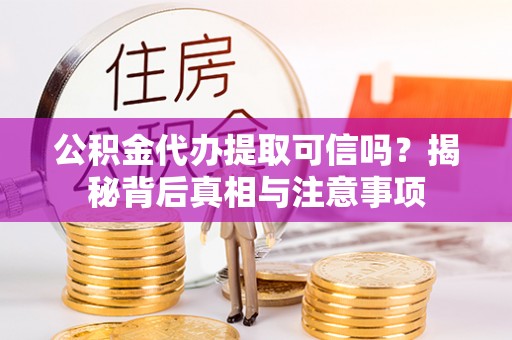 息烽公积金代办提取可信吗？揭秘背后真相与注意事项