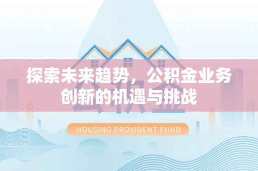 息烽探索未来趋势，公积金业务创新的机遇与挑战