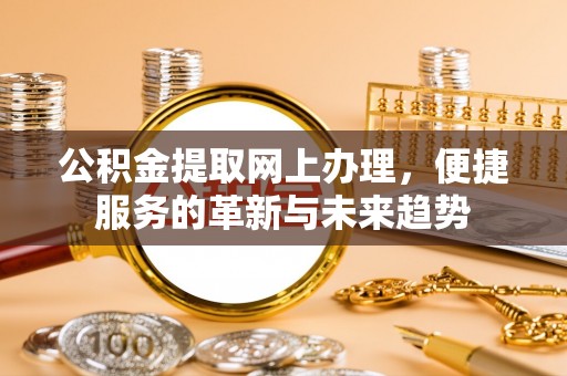 息烽公积金提取网上办理，便捷服务的革新与未来趋势