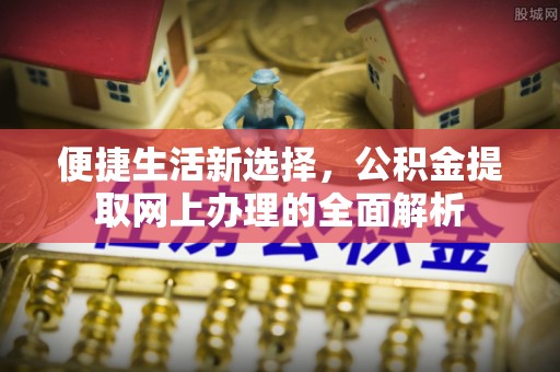息烽便捷生活新选择，公积金提取网上办理的全面解析