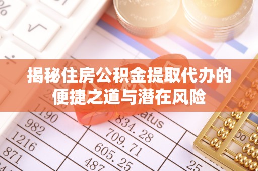 息烽揭秘住房公积金提取代办的便捷之道与潜在风险