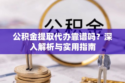 息烽公积金提取代办靠谱吗？深入解析与实用指南