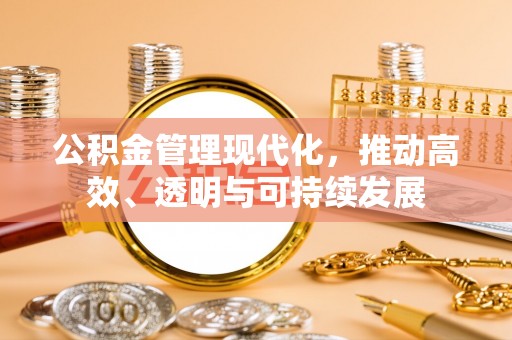 息烽公积金管理现代化，推动高效、透明与可持续发展