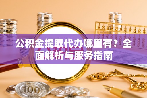 息烽公积金提取代办哪里有？全面解析与服务指南