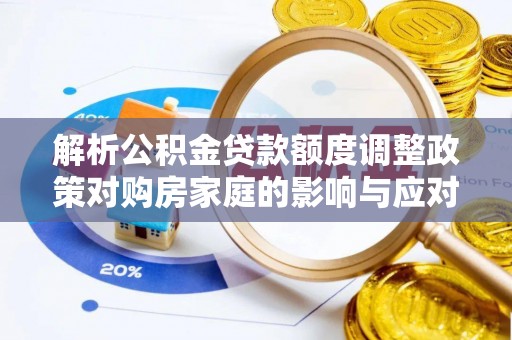 息烽解析公积金贷款额度调整政策对购房家庭的影响与应对策略