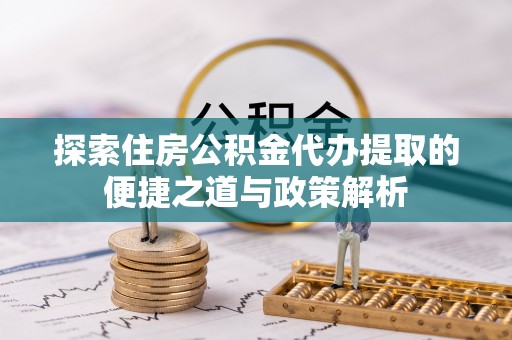 息烽探索住房公积金代办提取的便捷之道与政策解析