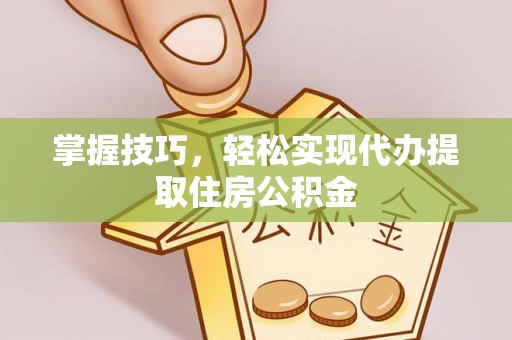 息烽掌握技巧，轻松实现代办提取住房公积金