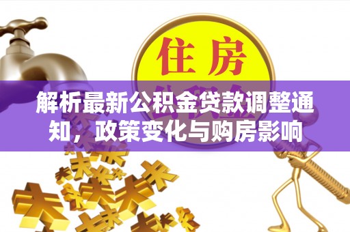 息烽解析最新公积金贷款调整通知，政策变化与购房影响