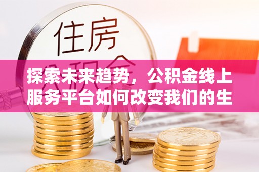 息烽探索未来趋势，公积金线上服务平台如何改变我们的生活