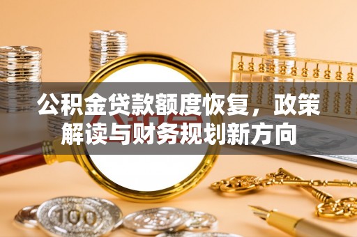 息烽公积金贷款额度恢复，政策解读与财务规划新方向