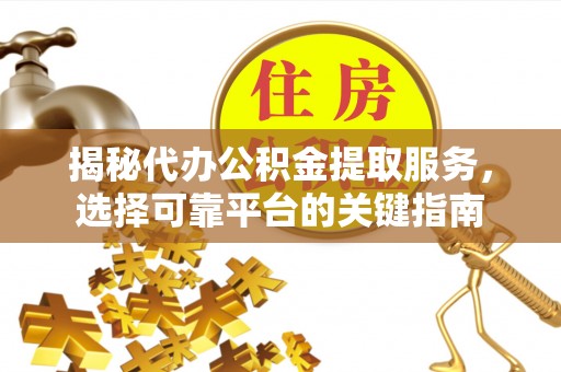 息烽揭秘代办公积金提取服务，选择可靠平台的关键指南