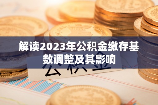 息烽解读2023年公积金缴存基数调整及其影响