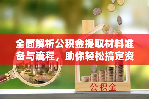息烽全面解析公积金提取材料准备与流程，助你轻松搞定资金提取