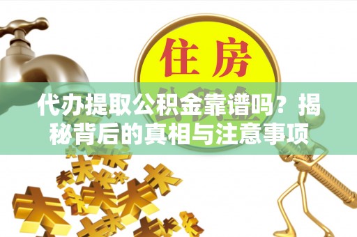 息烽代办提取公积金靠谱吗？揭秘背后的真相与注意事项
