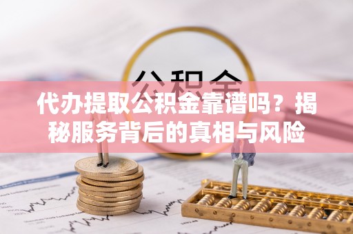 息烽代办提取公积金靠谱吗？揭秘服务背后的真相与风险