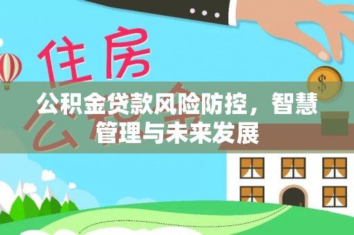 息烽公积金贷款风险防控，智慧管理与未来发展