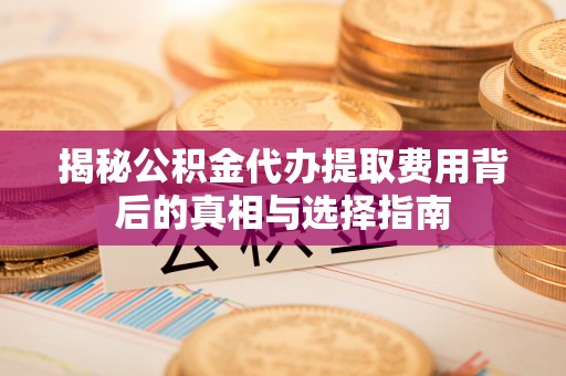 息烽揭秘公积金代办提取费用背后的真相与选择指南