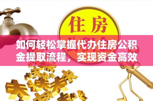 息烽如何轻松掌握代办住房公积金提取流程，实现资金高效利用