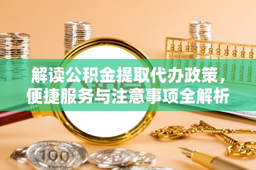 息烽解读公积金提取代办政策，便捷服务与注意事项全解析