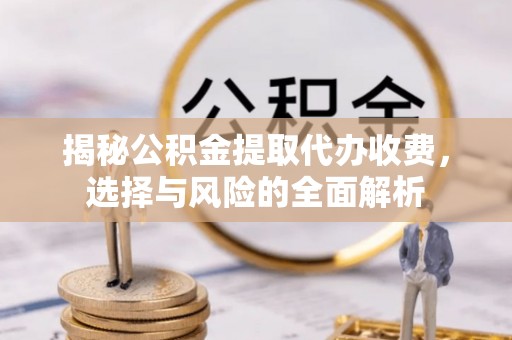 息烽揭秘公积金提取代办收费，选择与风险的全面解析