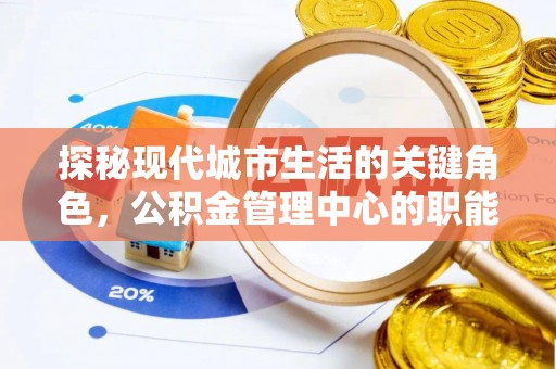 息烽探秘现代城市生活的关键角色，公积金管理中心的职能与影响