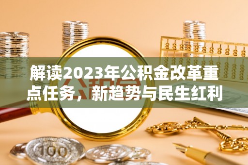 息烽解读2023年公积金改革重点任务，新趋势与民生红利