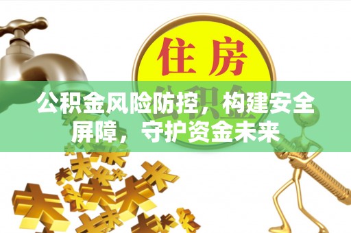 息烽公积金风险防控，构建安全屏障，守护资金未来