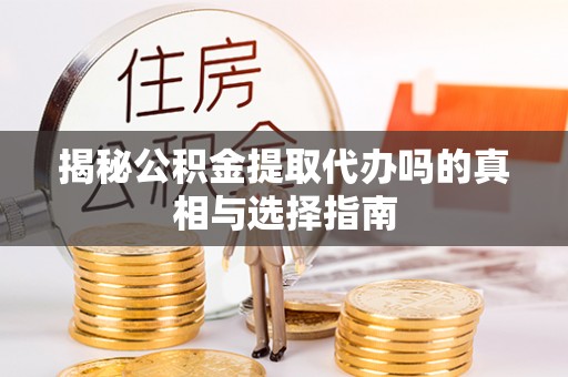息烽揭秘公积金提取代办吗的真相与选择指南