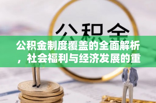 息烽公积金制度覆盖的全面解析，社会福利与经济发展的重要纽带