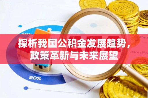 息烽探析我国公积金发展趋势，政策革新与未来展望