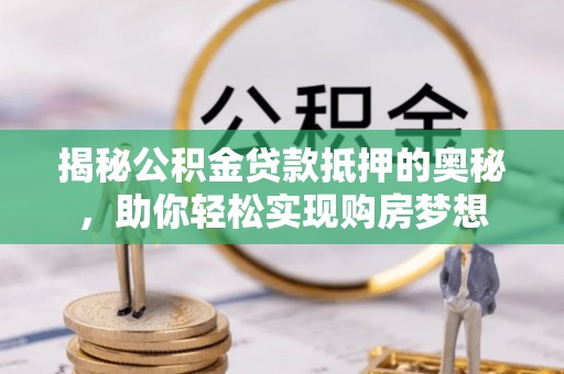 息烽揭秘公积金贷款抵押的奥秘，助你轻松实现购房梦想